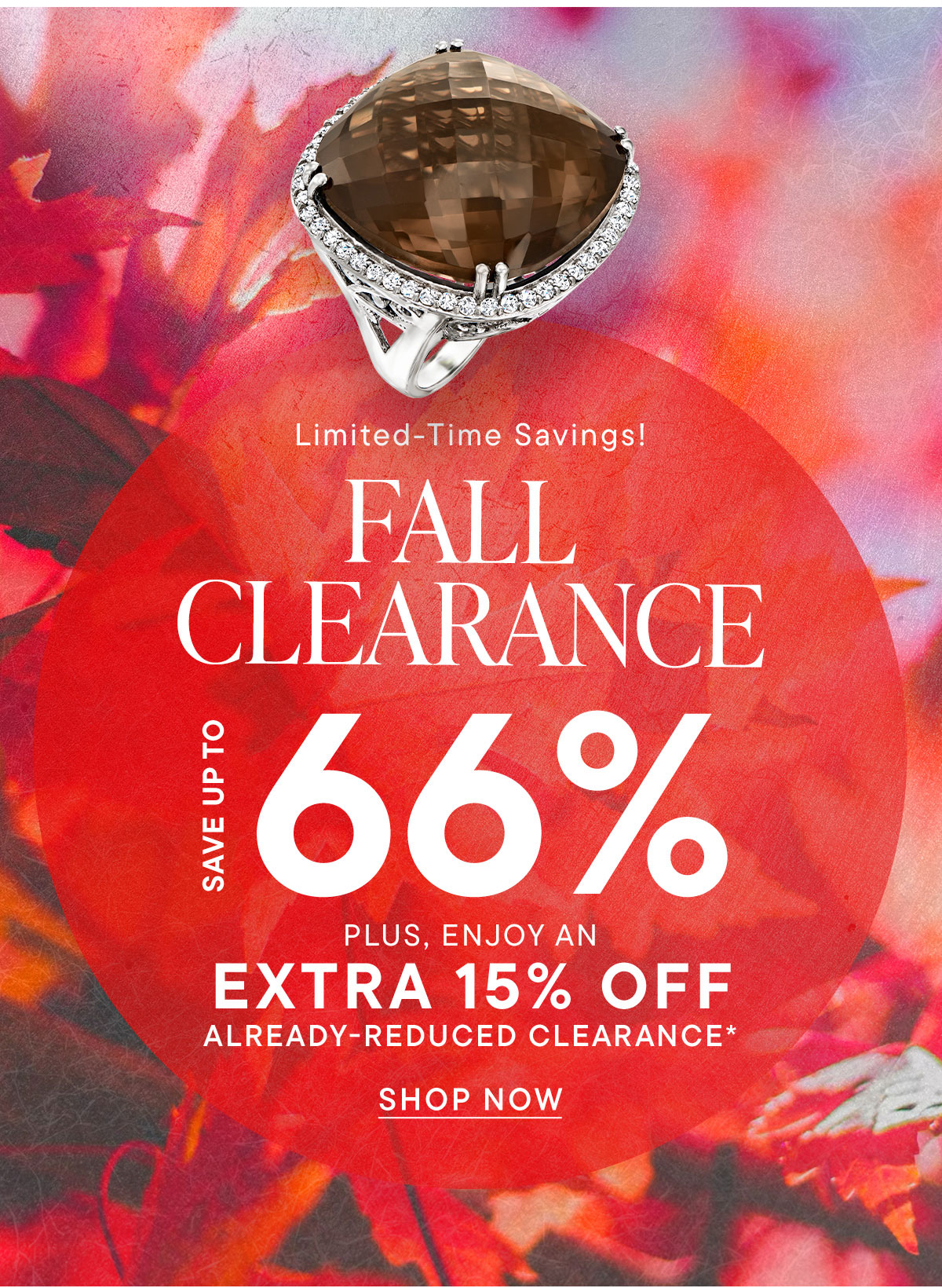 Fall Clearance. Save Up To 66% Plus Enjoy an EXTRA 15% Off Already-Reduced Clearance*