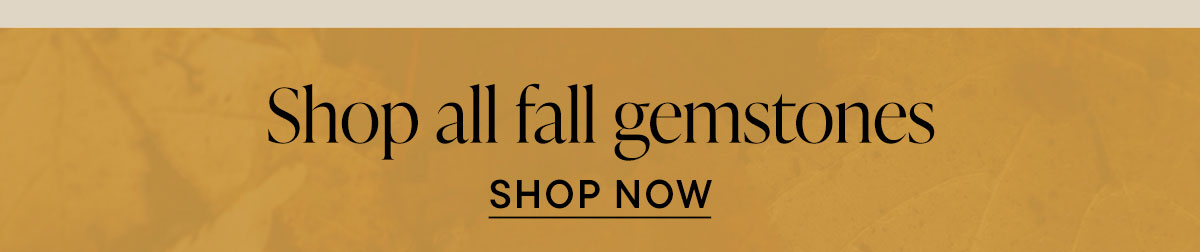 Shop All Fall Gemstones. Shop Now