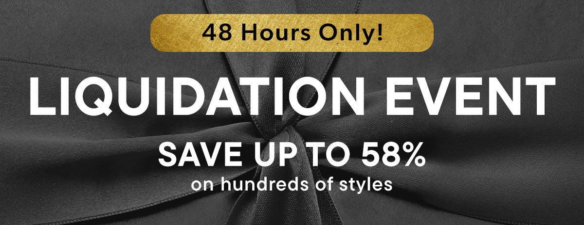 Liquidation Event. Save Up To 58% on Hundreds of Styles