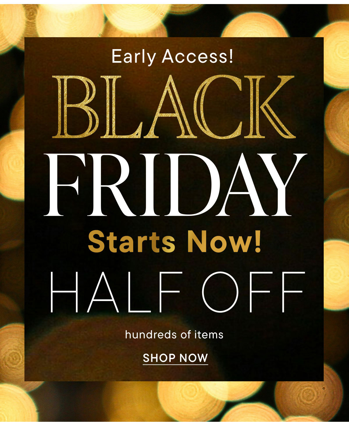 Black Friday Starts Now. Half Off