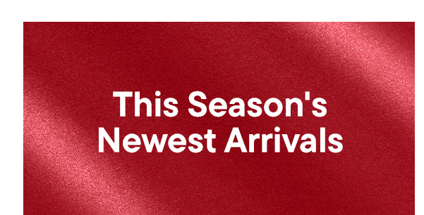 This Season's Newest Arrivals