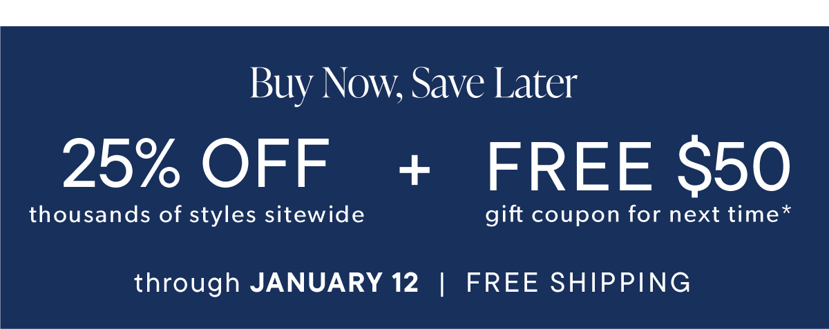 Buy Now, Save Later. 25% Off + Free $50 Gift Coupon