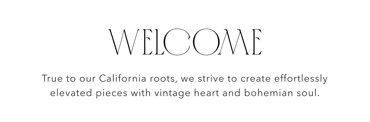 Welcome | True to our California roots, we strive to create effortlessly elevated pieces with vintage heart and bohemian soul.