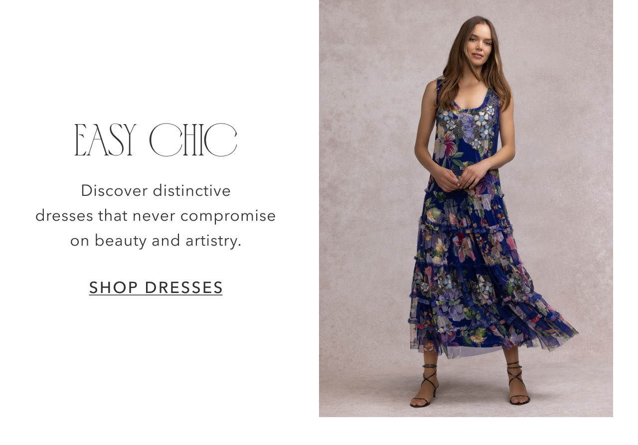 Easy Chic | Discover distinctive dresses that never compromise on beauty and artistry.