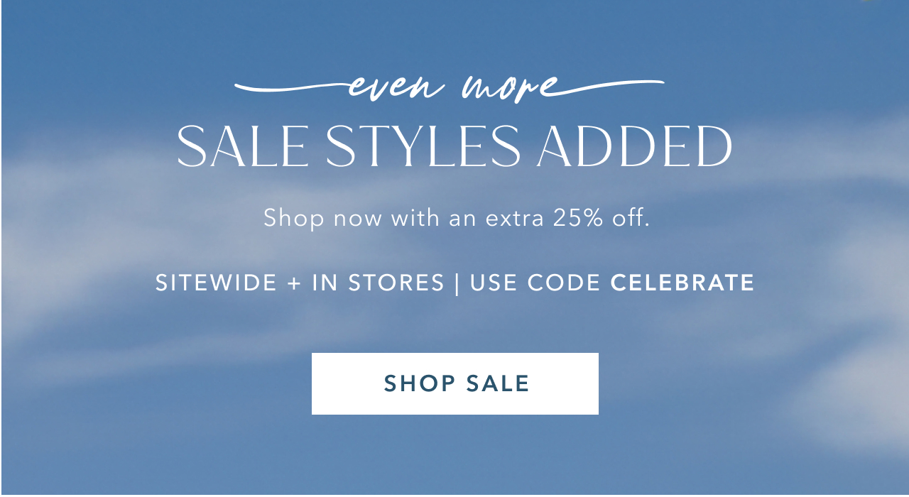 EVEN MORE SALE STYLES ADDED SHOP NOW WITH AN EXTRA 25% OFF SHOP SALE