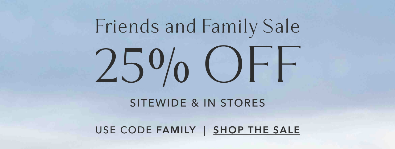 FRIENDS AND FAMILY SALE 25% OFF SITEWIDE & INSTORES