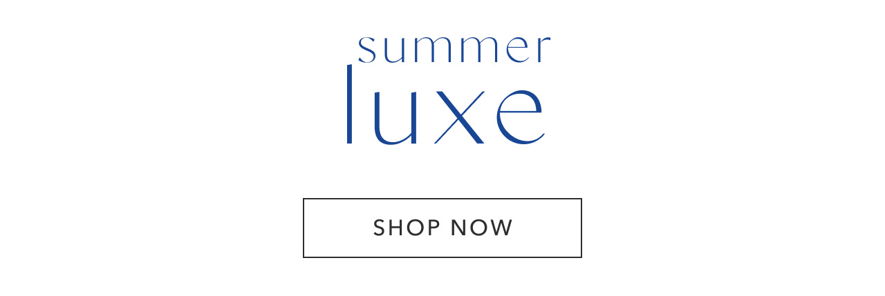 SUMMER LUXE SHOP NOW