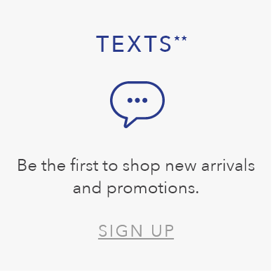 TEXTS. Be the first to shop new arrivals and promotions. SIGN UP