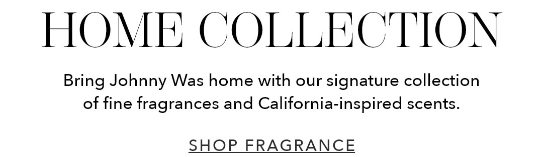 Home Collection | Bring Johnny Was home with our signature collection of fine fragrances and California-inspired scents.