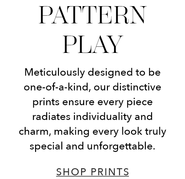 Pattern Play | Meticulously designed to be one-of-a-kind, our distinctive prints ensure every piece radiates individually and charm, making every look truly special and unforgettable.