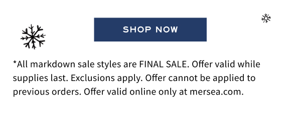 Shop now - *All markdown sale styles are FINAL SALE. Offer valid while supplies last. Exclusions apply. Offer cannot be applied to previous orders. Offer valid online only at mersea.com.