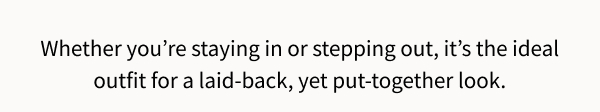 Whether you're staying in or stepping out, it's the ideal outfit for a laid-back, yet put-together look.