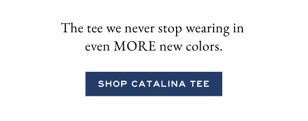 The tee we never stop wearing in even MORE new colors. Shop Catalina Tee