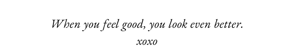 When you feel good, you look even better. xoxo