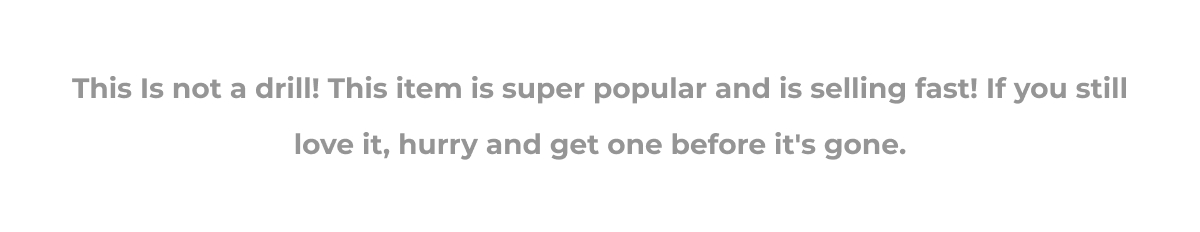This Is not a drill! This item is super popular and is selling fast! If you still love it, hurry and get one before it's gone.