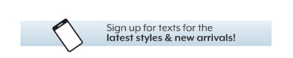 Sign up for texts for the latest styles & new arrivals