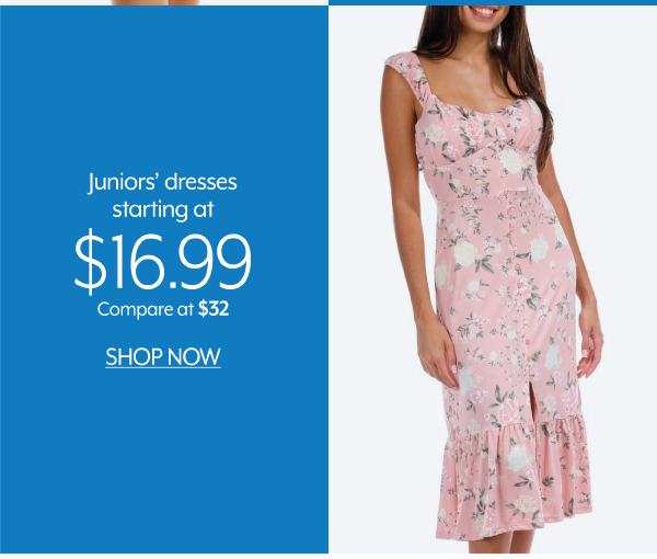 Juniors' dresses starting at 16.99