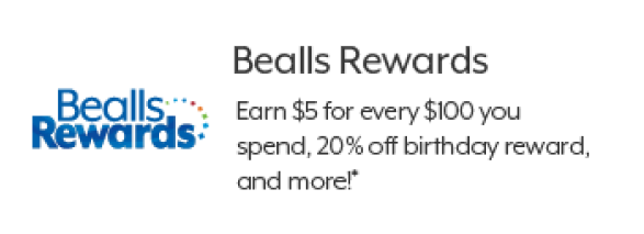 Bealls Rewards. Earns $5 for every $100 you spend, 20% off birthday reward, and more!*