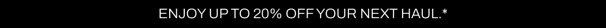 UP TO 20% OFF YOUR NEXT HAUL