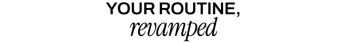 YOUR ROUTINE REVAMPED