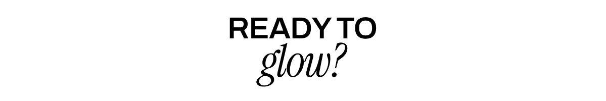 READY TO GLOW?