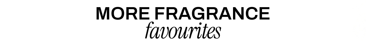 MORE FRAGRANCE FAVOURITES