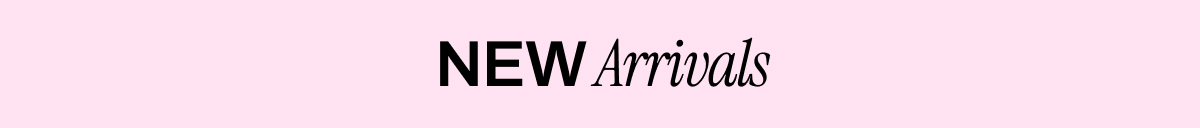 NEW ARRIVALS