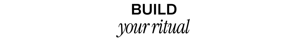 BUILD YOUR RITUAL