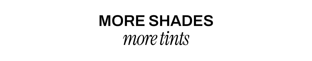 MORE SHADES MORE TINTS