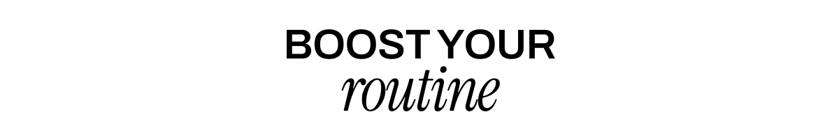 BOOST YOUR ROUTINE