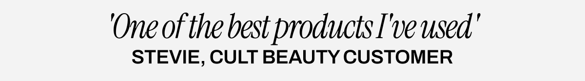 'One of the best products I've used' - Stevie, Cult Beauty customer