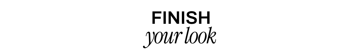 FINISH YOUR LOOK