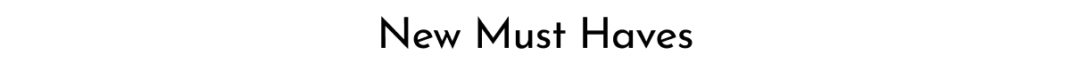 NEW MUST-HAVES