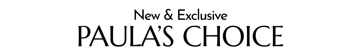 NEW AND EXCLUSIVE PAULA'S CHOICE