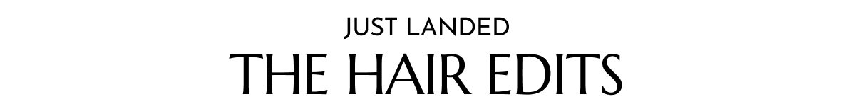 JUST LANDED THE HAIR EDITS