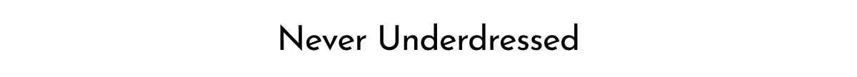 NEVER UNDERDRESSED