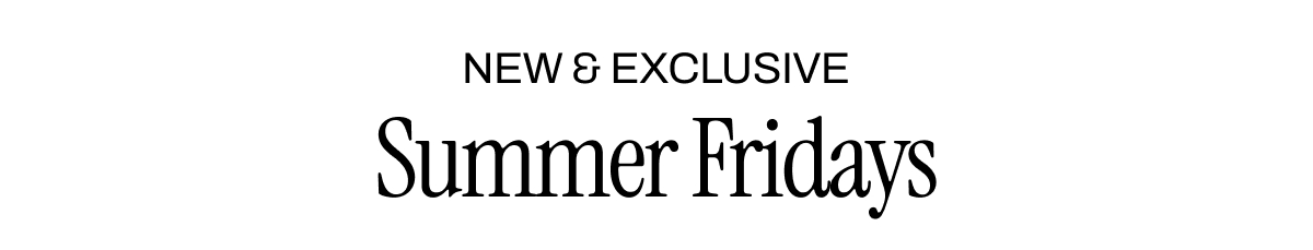 NEW AND EXCLUSIVE SUMMER FRIDAYS