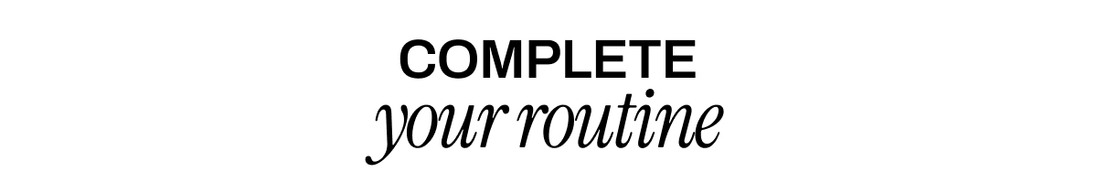 COMPLETE YOUR ROUTINE