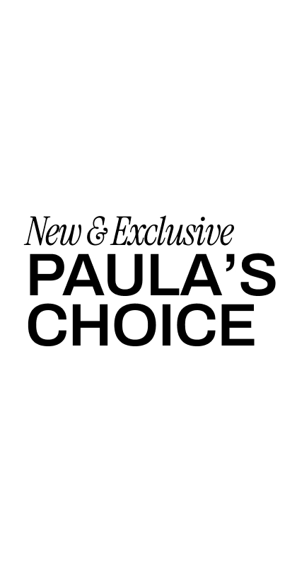 NEW & EXCLUSIVE PAULA'S CHOICE