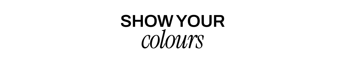 SHOW YOUR COLOURS