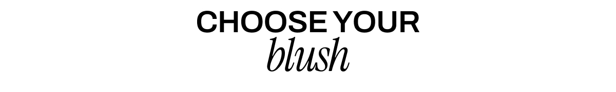 CHOOSE YOUR BLUSH