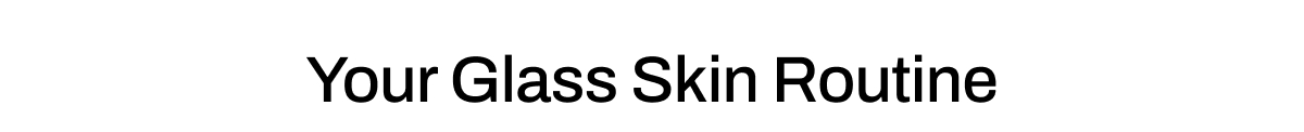 YOUR GLASS SKIN ROUTINE