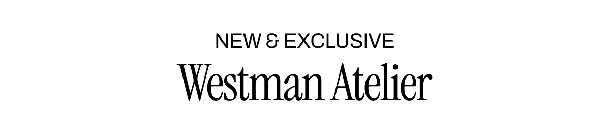 NEW & EXCLUSIVE WESTMAN ATELIER