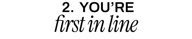 YOU'RE FIRST IN LINE