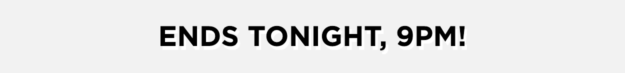 Ends tonight at 9pm!