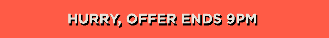 Hurry, offer ends 9pm
