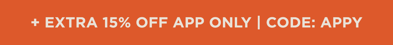 + Extra 15% off when you shop via the App. Use code: APPY