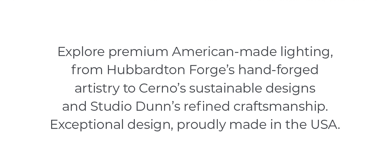 American Makers Explore premium American-made lighting, from Hubbardton Forge’s hand-forged artistry to Cerno’s sustainable designs and Studio Dunn’s refined craftsmanship. Exceptional design, proudly made in the USA.