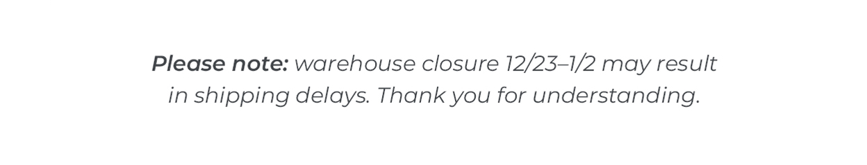 Please note: warehouse closure 12/23–1/2 may result in shipping delays. Thank you for understanding.