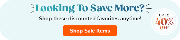 Looking to save more? Shop these discounted favorites anytime! Up to 40% off